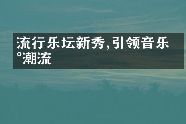 流行乐坛新秀,引领音乐新潮流