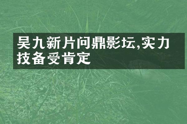 吴九新片问鼎影坛,实力演技备受肯定