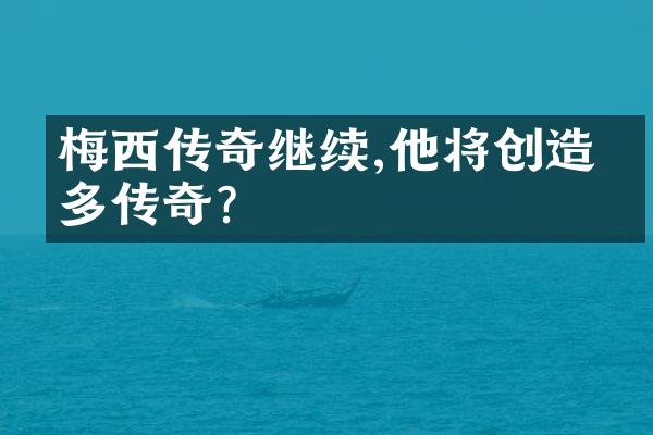 梅西传奇继续,他将创造更多传奇?