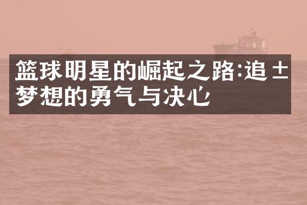 篮球明星的崛起之路:追求梦想的勇气与决心