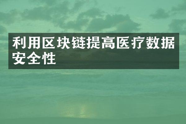 利用区块链提高医疗数据安全性