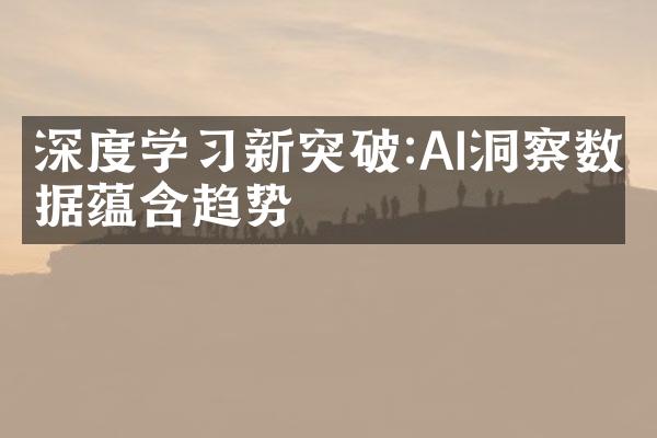 深度学新突破:AI洞察数据蕴含趋势