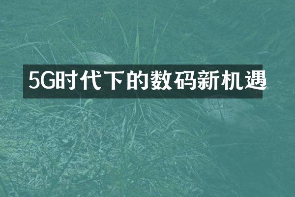 5G时代下的数码新机遇