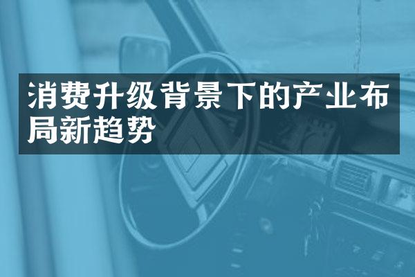 消费升级背景下的产业布局新趋势