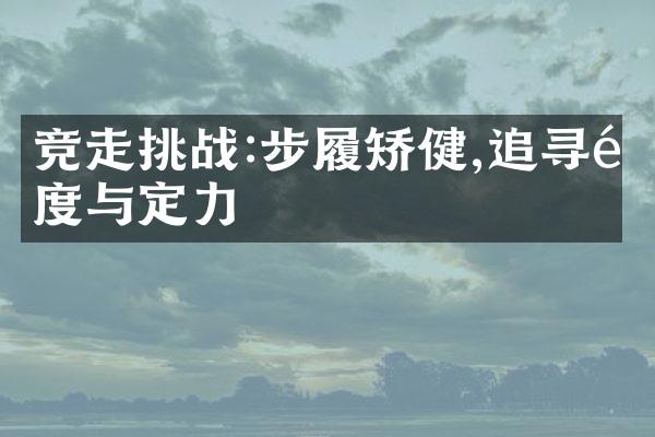 竞走挑战:步履矫健,追寻速度与定力