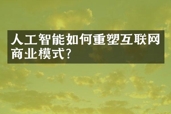 人工智能如何重塑互联网商业模式?