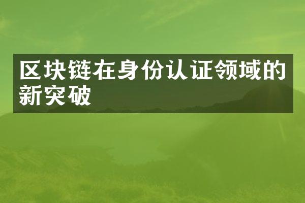 区块链在身份认证领域的新突破