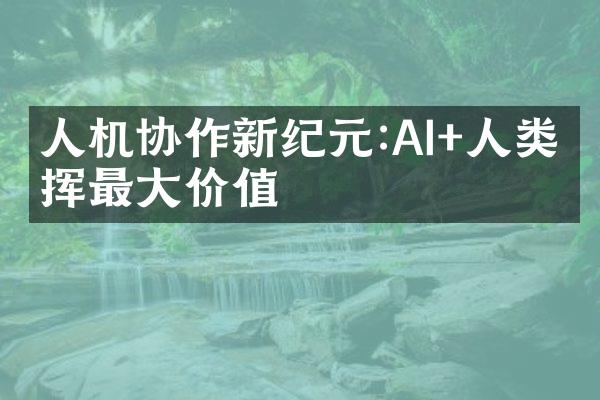 人机协作新纪元:AI+人类发挥最价值