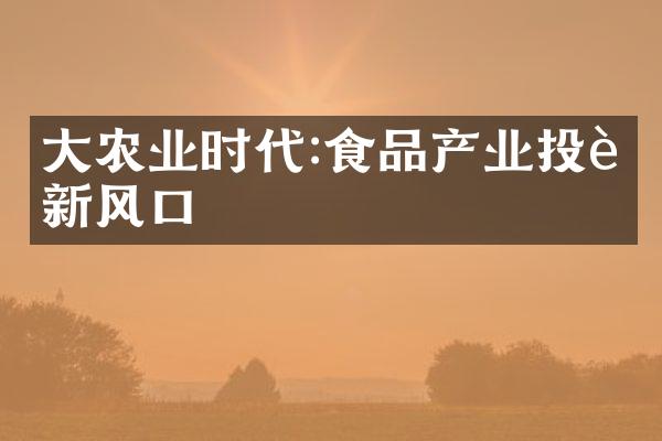 农业时代:食品产业投资新风口