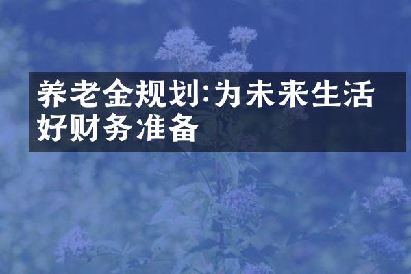 养老金规划:为未来生活做好财务准备