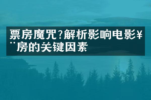 票房魔咒?解析影响电影票房的关键因素