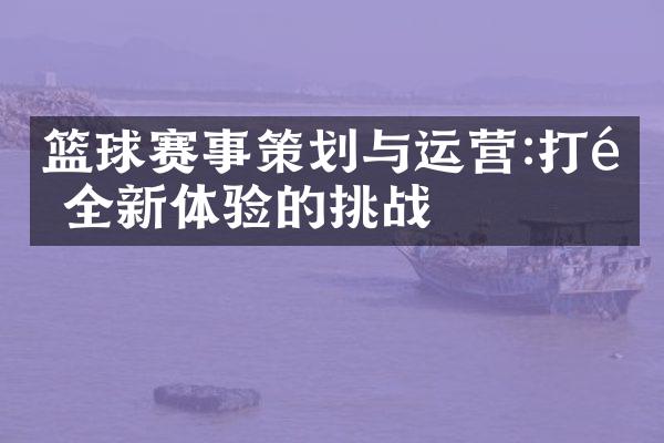 篮球赛事策划与运营:打造全新体验的挑战