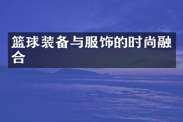 篮球装备与服饰的时尚融合