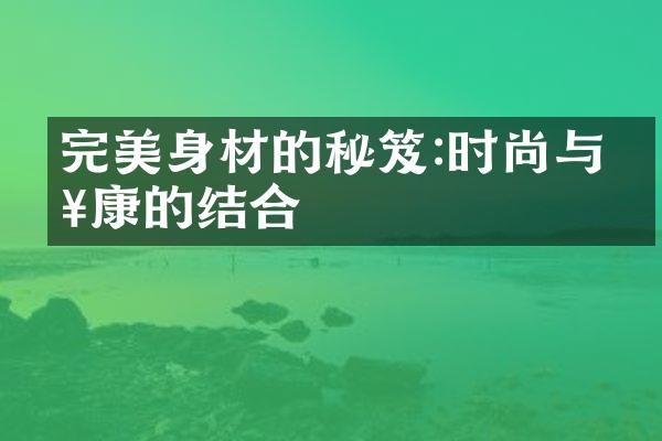 完美身材的秘笈:时尚与健康的结合