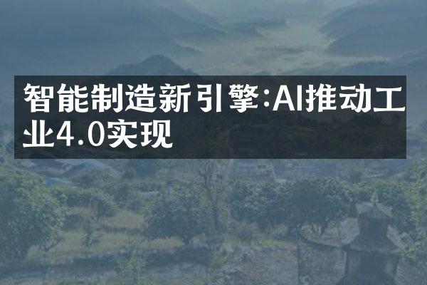 智能制造新引擎:AI推动工业4.0实现