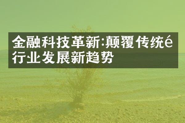 金融科技革新:颠覆传统银行业发展新趋势