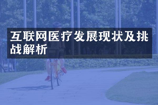 互联网医疗发展现状及挑战解析