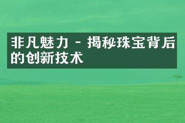 非凡魅力 - 揭秘珠宝背后的创新技术