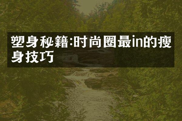 塑身秘籍:时尚圈最in的瘦身技巧