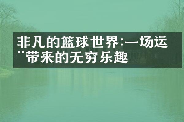 非凡的篮球世界:一场运动带来的无穷乐趣