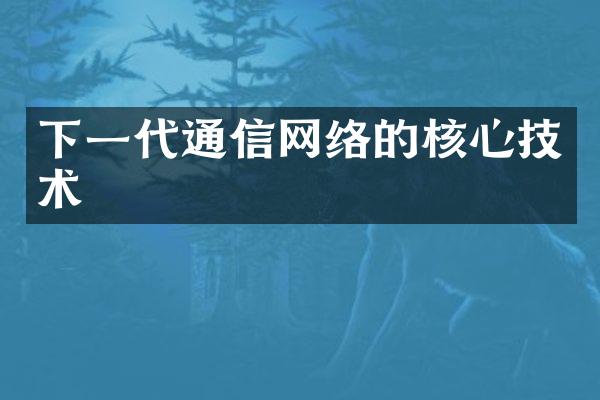 下一代通信网络的核心技术