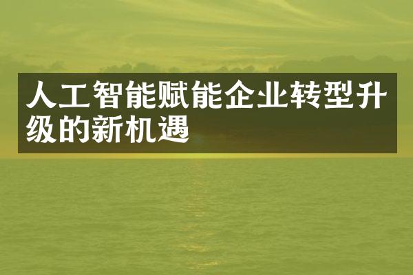 人工智能赋能企业转型升级的新机遇