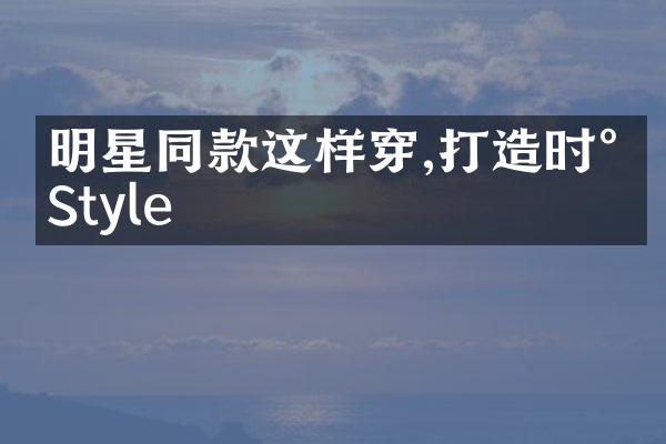 明星同款这样穿,打造时尚Style