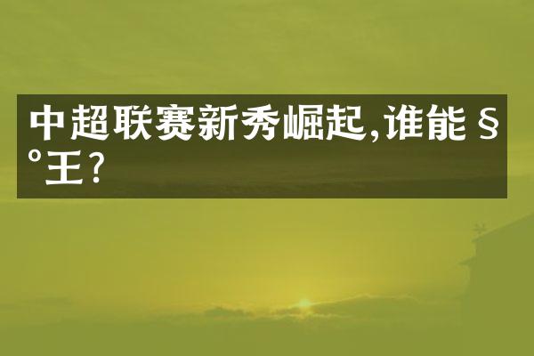 中超联赛新秀崛起,谁能称王?