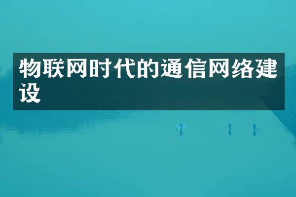 物联网时代的通信网络建设