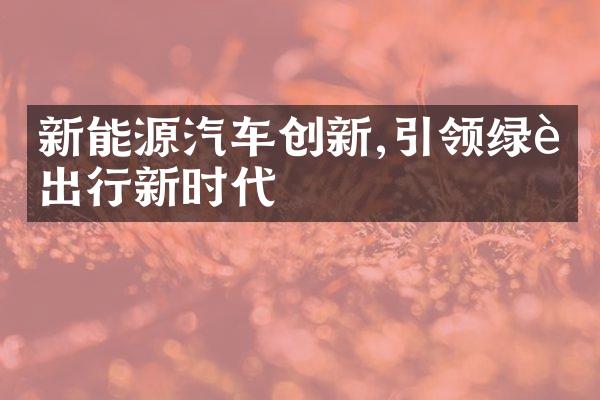 新能源汽车创新,引领绿色出行新时代