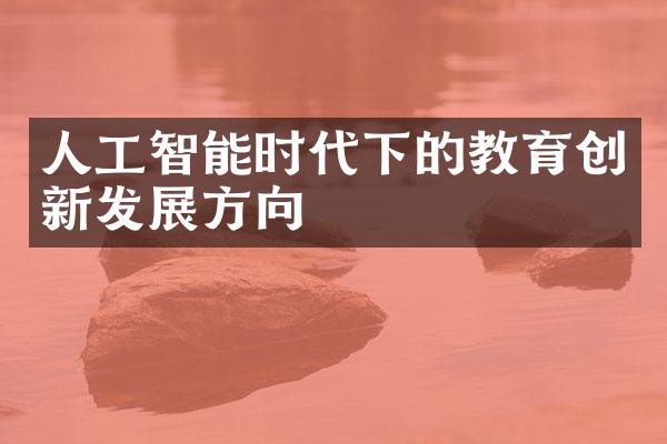 人工智能时代下的教育创新发展方向