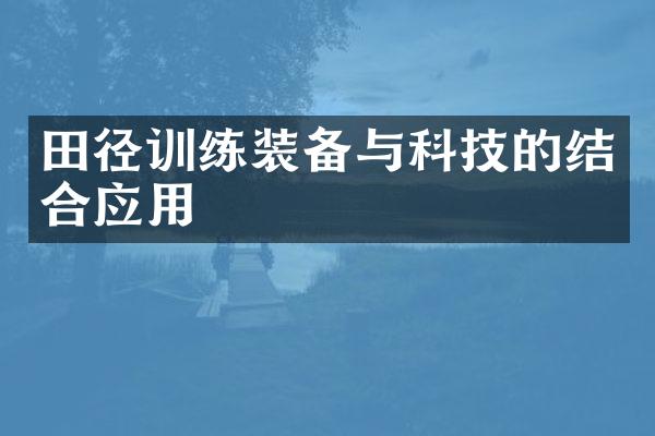 田径训练装备与科技的结合应用