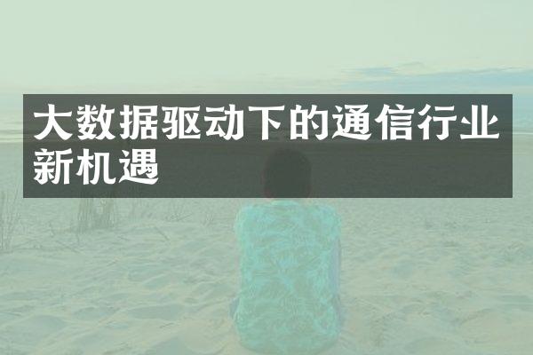 大数据驱动下的通信行业新机遇