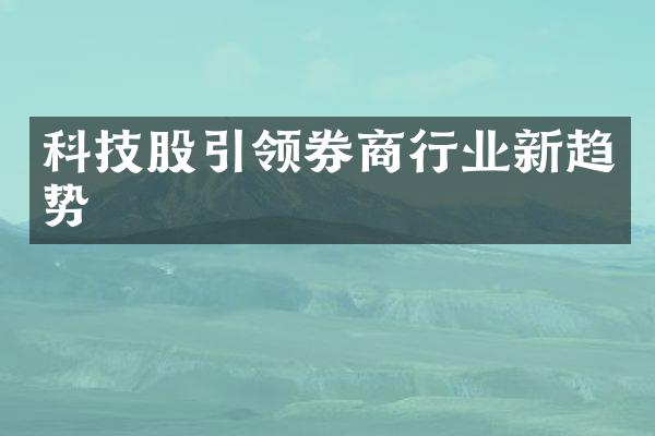 科技股引领券商行业新趋势