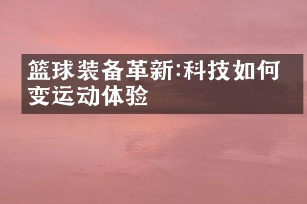 篮球装备革新:科技如何改变运动体验