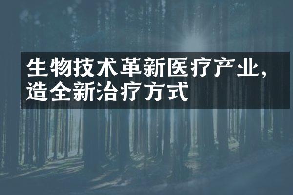 生物技术革新医疗产业,打造全新治疗方式