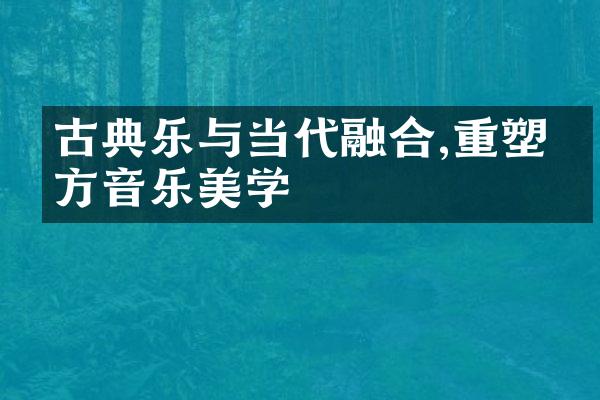 古典乐与当代融合,重塑东方音乐美学