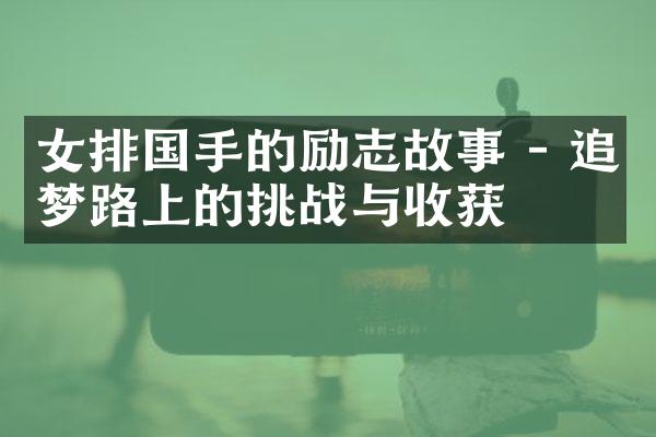 女排国手的励志故事 - 追梦路上的挑战与收获