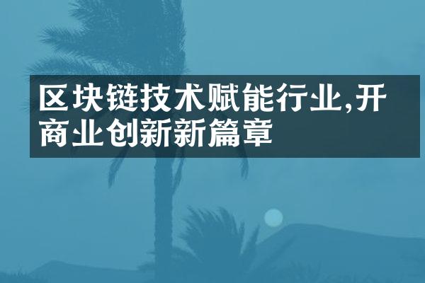 区块链技术赋能行业,开启商业创新新篇章