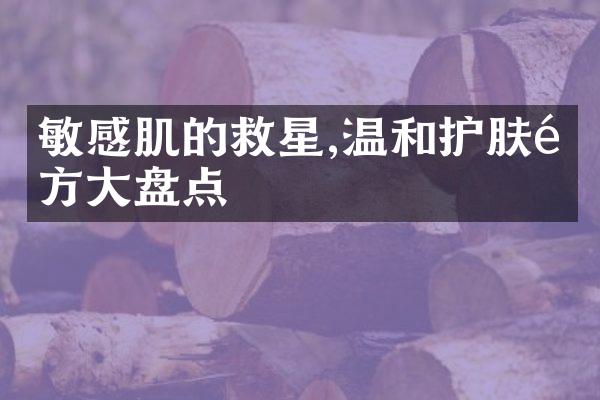 敏感肌的救星,温和护肤配方大盘点