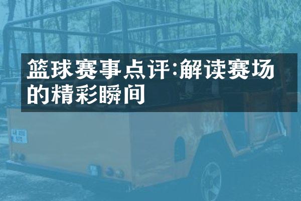 篮球赛事点评:解读赛场上的精彩瞬间