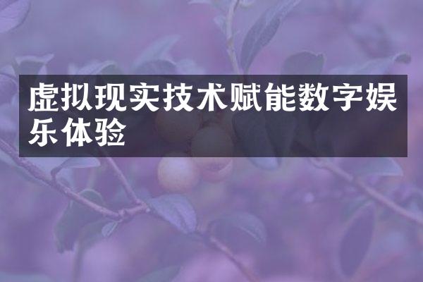 虚拟现实技术赋能数字娱乐体验