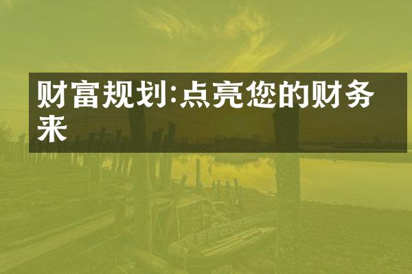 财富规划:点亮您的财务未来