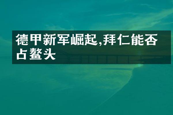 德甲新军崛起,拜仁能否独占鳌头