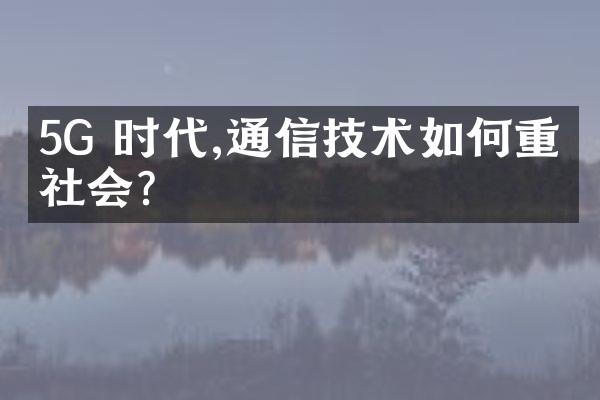 5G 时代,通信技术如何重塑社会？