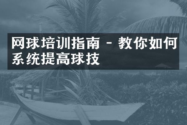 网球培训指南 - 教你如何系统提高球技