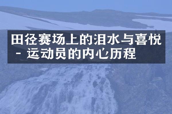 田径赛场上的泪水与喜悦 - 运动员的内心历程