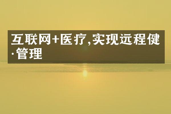 互联网+医疗,实现远程健康管理