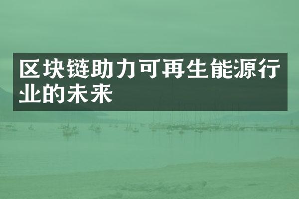 区块链助力可再生能源行业的未来