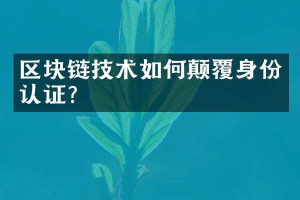 区块链技术如何颠覆身份认证?